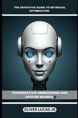 The Definitive Guide To Retrieval Optimization: Tokenization Embeddings And Vector Search - Oliver Lucas - cover