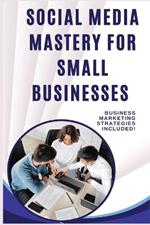 Social Media Mastery for Small Businesses: A Practical Guide to Growing Your Brand on a Budget