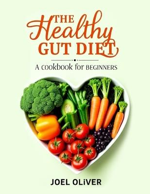 The Healthy Gut Diet Book for Beginners: Simple Recipes and Expert Tips to Restore Digestive Wellness and Boost Overall Health - Joel Oliver - cover