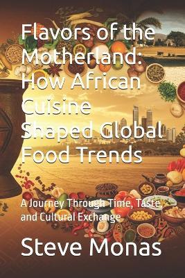 Flavors of the Motherland: How African Cuisine Shaped Global Food Trends: A Journey Through Time, Taste, and Cultural Exchange - Steve Monas - cover