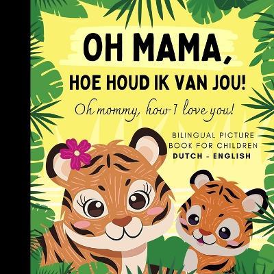 Oh mommy, how I love you! Bilingual Dutch English Picture Book for Children, Dutch Language Learning: Learn Dutch Vocabulary for Beginners, Dutch for Kids Reading - Olly Bewick - cover