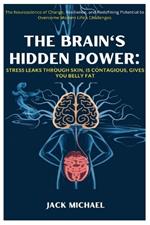 The Brain's Hidden Power: Stress Leaks through Skin, Is Contagious, Gives You Belly Fat: The Neuroscience of Change, Resilience, and Redefining Potential to Overcome Modern Life's Challenges