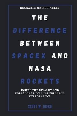 The Difference Between Spacex and NASA Rockets: Reusable or Reliable? - Scott W Diego - cover