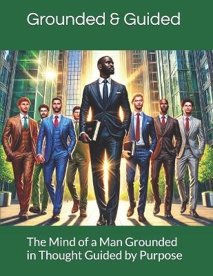 The Mind of a Man Grounded in Thought Guided by Purpose: Building the Inner Strength to Lead, Overcome, and Thrive - Chantain M Lennon - cover