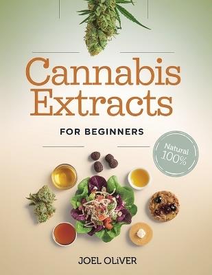 Cannabis Extracts for Beginners 2025: The Essential Beginner's Guide to Creating Medical Marijuana Extracts: Easy Recipes for Health-Boosting Oils, Butters, and Edibles at Home - Joel Oliver - cover