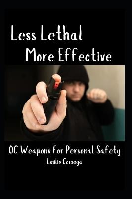 Less Lethal, More Effective OC Weapons for Personal Safety - Emilio Corsega - cover