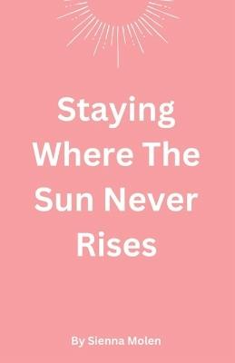 Staying Where The Sun Never Rises - Sienna Molen - cover