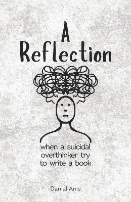 A Reflection: when a suicidal overthinker try to write a book - Danial Anis - cover