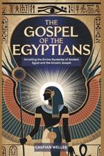 The Gospel of the Egyptians: Unveiling the Divine Mysteries of Ancient Egypt and the Gnostic Gospel