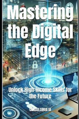 Mastering the Digital Edge: Unlock High-Income Skills for the Future - Consultoria Ia - cover