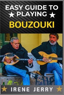 Easy Guide to Playing Bouzouki: Mastering the Strings: A Beginner's Journey into Bouzouki Playing - Irene Jerry - cover