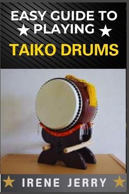 Easy Guide to Playing Taiko Drums: Master the Rhythm and Spirit of Traditional Japanese Drumming - Irene Jerry - cover