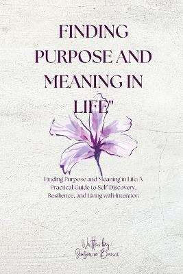 Finding Purpose and Meaning in Life: "Finding Purpose and Meaning in Life: A Practical Guide to Self-Discovery, Resilience, and Living with Intention" - Jasmine Brown - cover