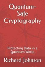 Quantum-Safe Cryptography: Protecting Data in a Quantum World