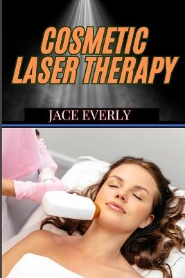 Cosmetic Laser Therapy: Comprehensive Guide To Skin Rejuvenation, Hair Removal, Anti-Aging, And Advanced Aesthetic Treatments - Jace Everly - cover