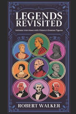 Legends Revisisted: Intimate Interviews with History's Greatest Figures - Robert Walker - cover