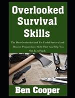 Overlooked Survival Skills: The Most Overlooked and Yet Useful Survival and Disaster Preparedness Skills That Can Help You Out In A Pinch