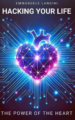 Hacking Your Life: The Power of the Heart - Emmanuele Landini - cover