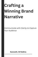 Crafting a Winning Brand Narrative: Communicate with Clarity to Capture Your Audience