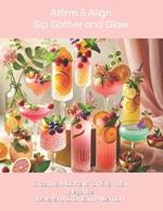 Affirm & Align: Sip, Gather, and Glow: Glow Creative Mocktails for Everyday Elegance