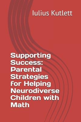 Supporting Success: Parental Strategies for Helping Neurodiverse Children with Math - Iulius Caesar Kutlett - cover