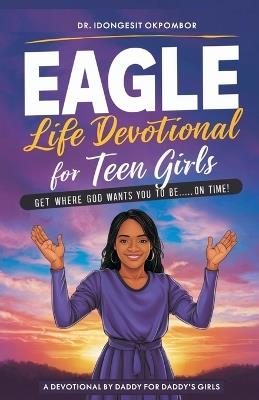 Eagle Life Devotional for Teen Girls: Get Where God Wants You to Be...On Time! - Idongesit Okpombor - cover