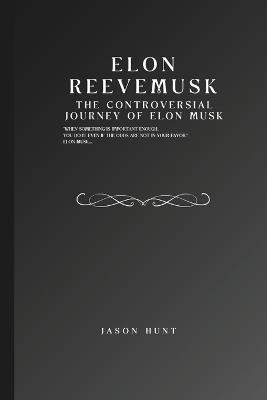 Elon Reeve Musk: The Controversial Journey of Elon Musk - Jason Hunt - cover