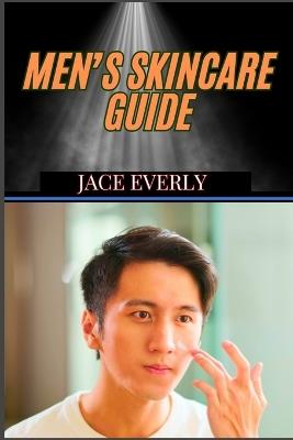 Men's Skincare Guide: Expert Tips For Anti-Aging Solutions, Grooming Essentials And Clear, Healthy Glow - Jace Everly - cover