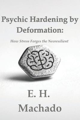 Psychic Hardening by Deformation: How Stress Forges the Neoresilient - E H Machado - cover