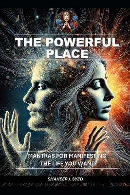 The Powerful Place: Mantras for Manifesting the Life You Want - Shaheer J Syed - cover