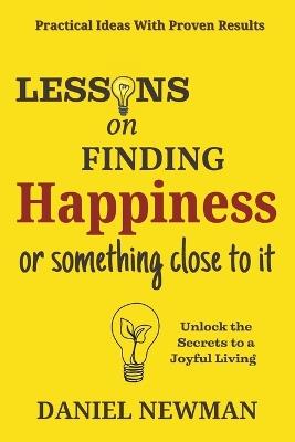 Lessons on Finding Happiness or Something Close to it - Daniel Newman - cover