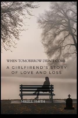 When Tomorrow Didn't Come: A Girlfriend's Story of Love and Loss - Mikell Smith - cover