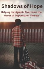 Shadows of Hope: Helping Immigrants Overcome the Waves of Deportation Threats