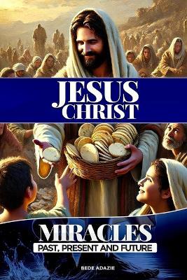 Jesus Christ,: Miracles, Past Present and Future - Bede Adazie - cover
