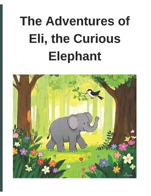 The Adventures of Eli, the Curious Elephant - Octavian Octav - cover