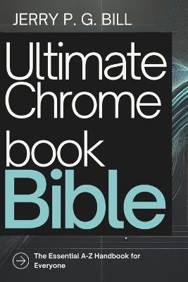 Ultimate Chromebook Bible: The Essential A-Z Handbook for Everyone - Jerry P G Bill - cover