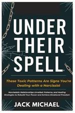 Under Their Spell: These Toxic Patterns Are Signs You're Dealing With a Narcissist: Narcissistic Relationships Unveiled: Patterns, and Healing Strategies to Rebuild Your Power and Achieve Emotional Freedom