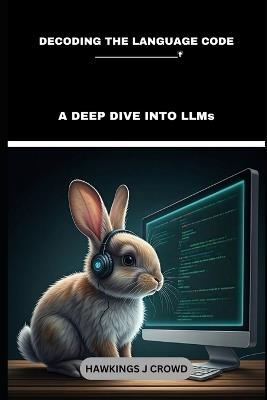 Decoding The Language Code: A Deep Dive Into LLMs - Hawkings J Crowd - cover