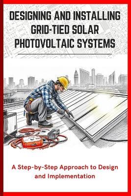 Designing and Installing Grid-Tied Solar Photovoltaic Systems: A Step-by-Step Approach to Design and Implementation - Otsuka Tamanaha - cover