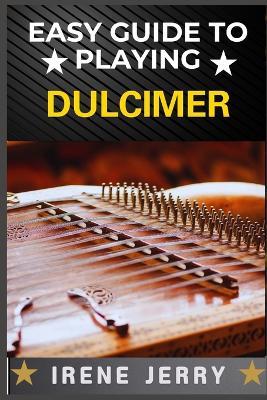 Easy Guide to Playing Dulcimer: Mastering the Basics: A Simple and Fun Approach to Playing the Dulcimer - Irene Jerry - cover