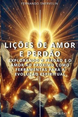 Lições de Amor E Perdão: Explorando O Perdão E O Amor Ao Próximo Como Ferramentas Para a Evolução Espiritual - Fernando Snervelin - cover