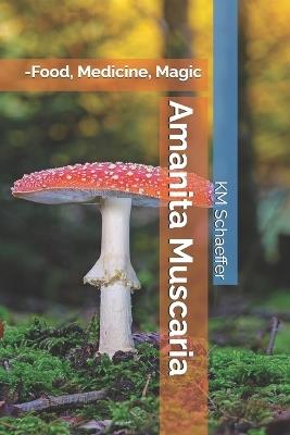 Amanita Muscaria: -Food, Medicine, Magic - Km Schaeffer - cover