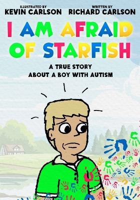 I Am Afraid of Starfish: A True Story About a Boy with Autism - Richard Carlson - cover