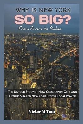Why Is New York So Big?: From Rivers to Riches: The Untold Story of How Geography, Grit, and Genius Shaped New York City's Global Power - Cuqi And Co Publication,Victor M Tom - cover