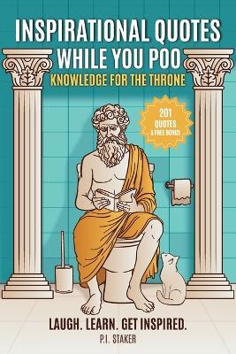 201 Inspirational Quotes While You Poo: Laugh, Learn & Get Inspired with Hilarious Bathroom Wisdom & Fun Facts -The Ultimate Bathroom Reader - P I Staker - cover