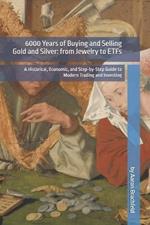 6000 Years of Buying and Selling Gold and Silver: from Jewelry to ETFs: A Historical, Economic, and Step-by-Step Guide to Modern Trading and Investing