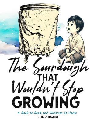 The Sourdough That Wouldn't Stop Growing: A Book to Read and Illustrate at Home - Anja Dhinagaran - cover