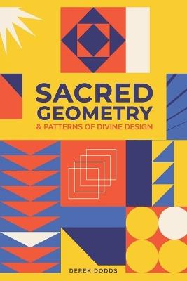 Sacred Geometry and Patterns of Divine Design: Awaken Your Inner Vision, Guided By Sacred Images, Numerology, Tarot, Sound, & Magic - Derek Dodds - cover