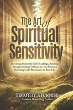 The Art of Spiritual Sensitivity: Becoming Attuned to God's Leadings, Breaking Through Spiritual Dullness to Hear God, and Detecting God's Movements in Your Life