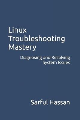 Linux Troubleshooting Mastery: Diagnosing and Resolving System Issues - Sarful Hassan - cover